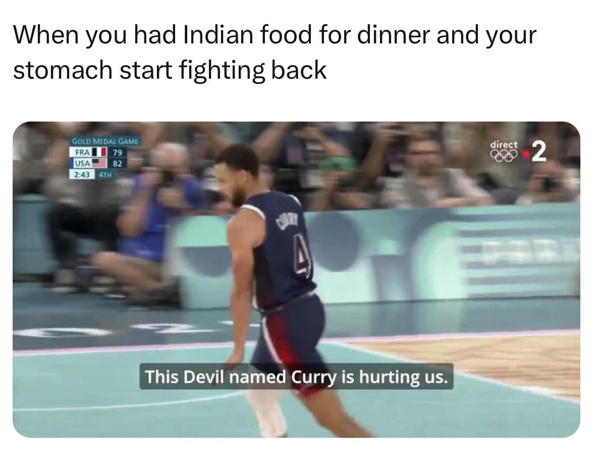 When you had Indian food for dinner and your stomach start fighting back GOLD MEDAL GAME FRA 79 USA 82 2:43 4TH dir Ct 2 This Devil named Curry is hurting us.