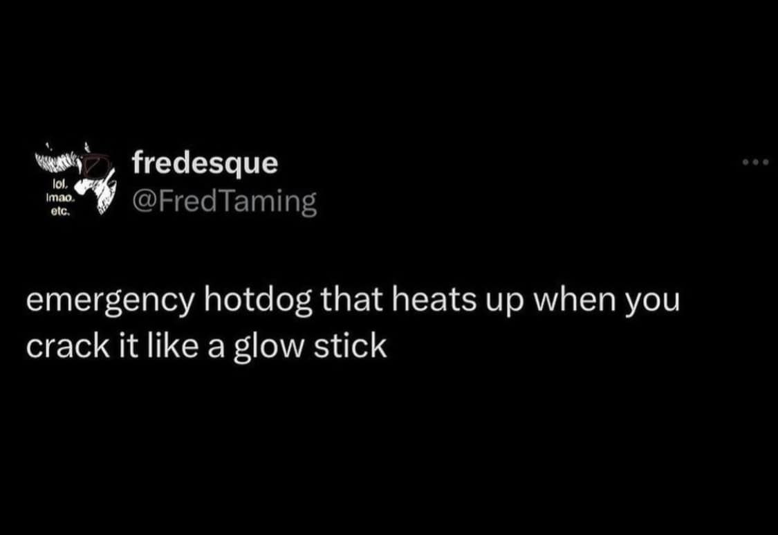 lol. Impo. etc. fredesque @FredTaming emergency hotdog that heats up when you crack it like a glow stick