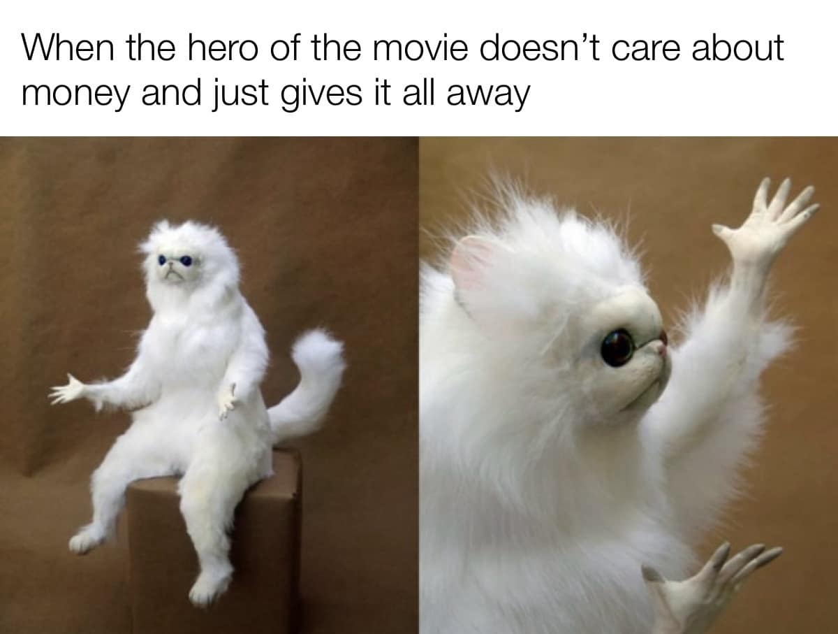 When the hero of the movie doesn't care about money and just gives it all away