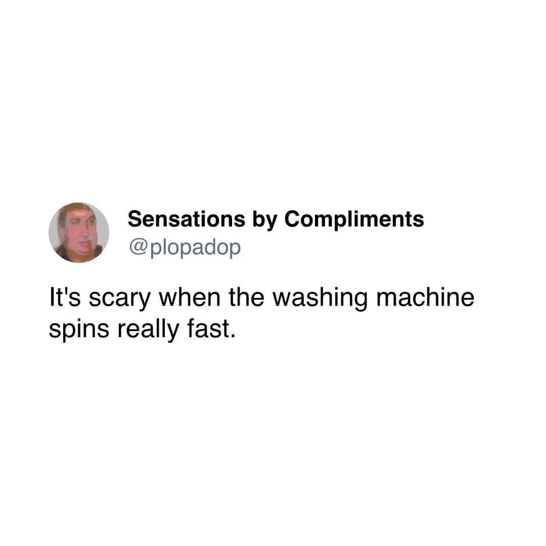 It's scary when the washing machine spins really fast.