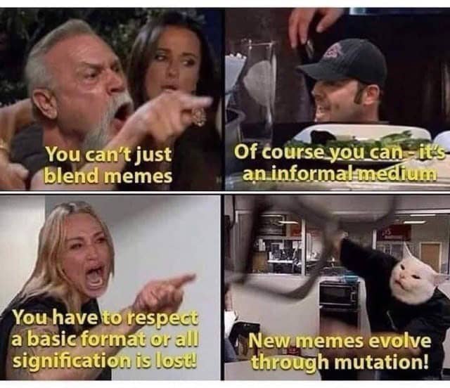 You can't just blend memes Of course you can -its an informal-medfium You have to respecu a basic format or all signification is lost! New memes evolve through mutation!