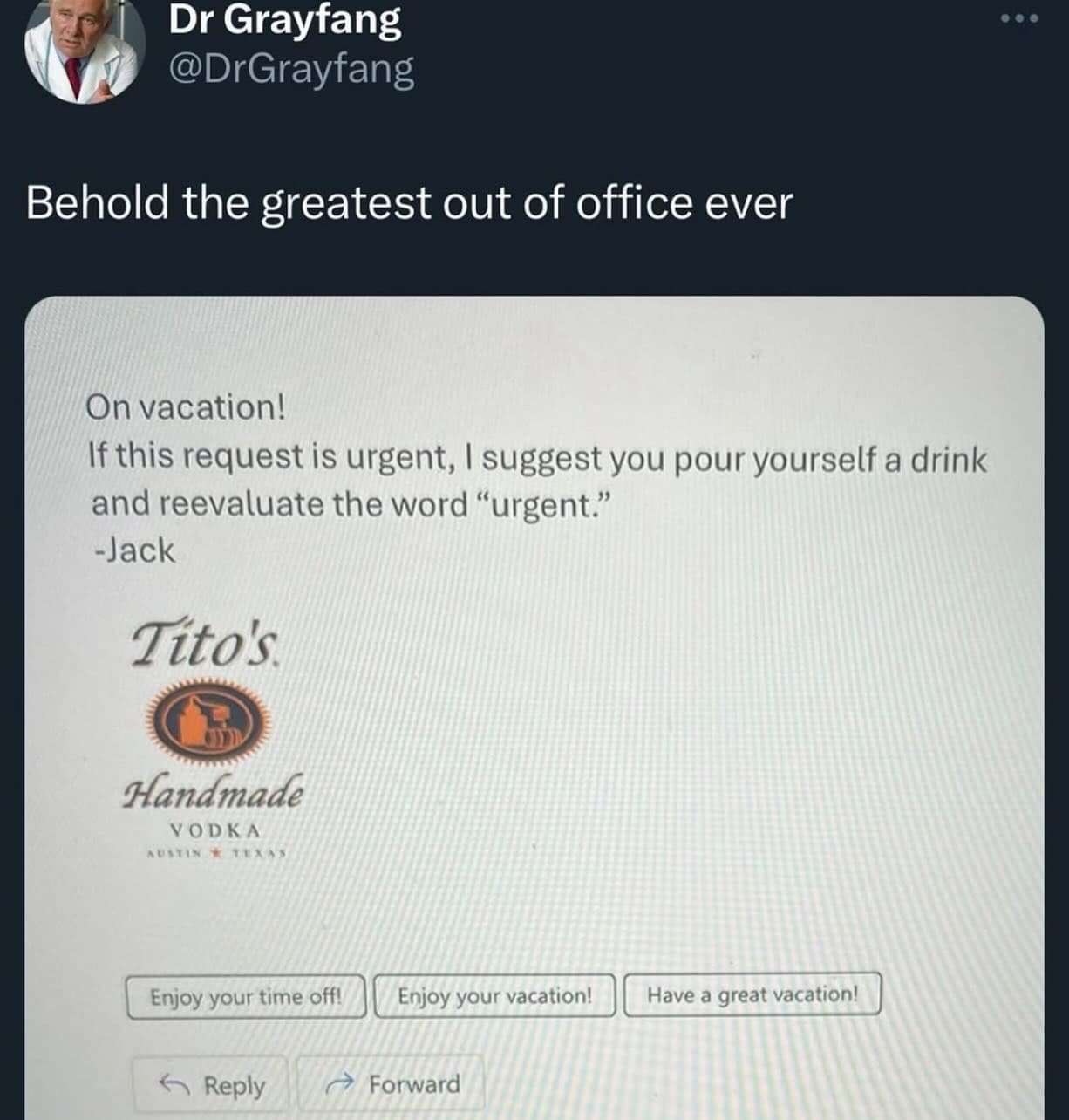 Behold the greatest out of office ever On vacation! If this request is urgent, I suggest you pour yourself a drink and reevaluate the word "urgent." -Jack