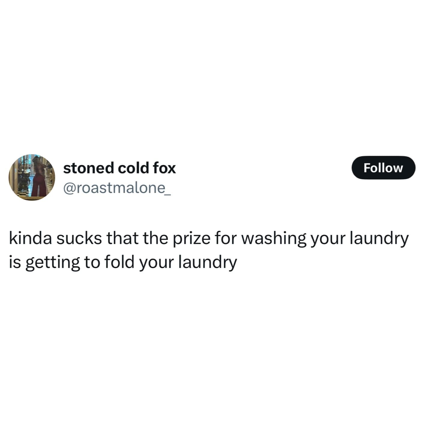kinda sucks that the prize for washing your laundry is getting to fold your laundry