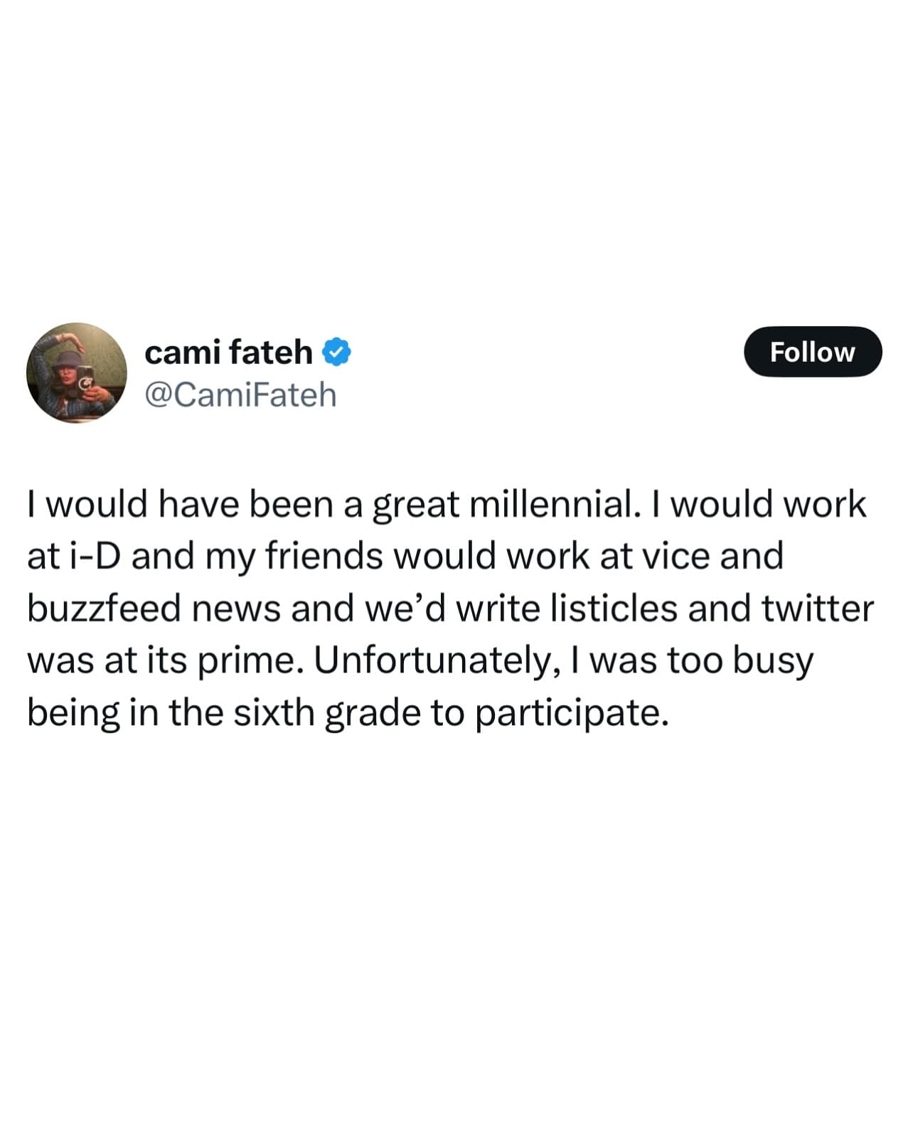 I would have been a great millennial. I would work at i-D and my friends would work at vice and buzzeed news and we'd write listicles and twitter was at its prime. Unfortunately, I was too busy being in the sixth grade to participate.