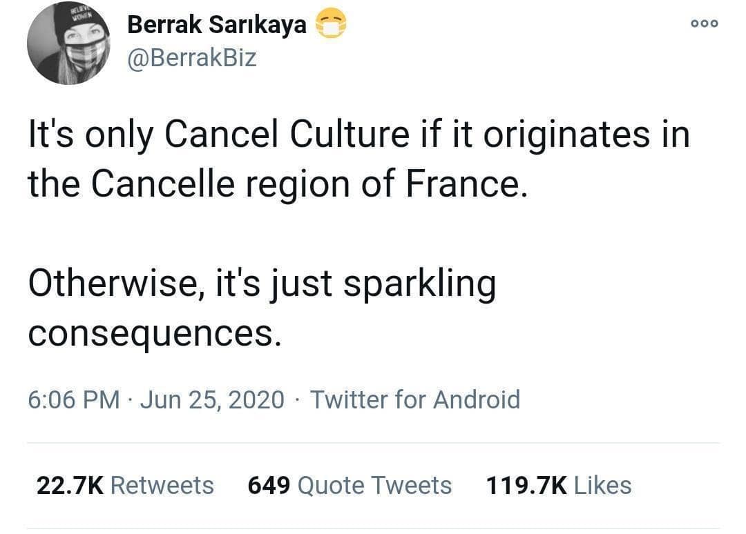 It's only Cancel Culture if it originates in the Cancelle region of France. 000 Otherwise, it's just sparkling consequences.