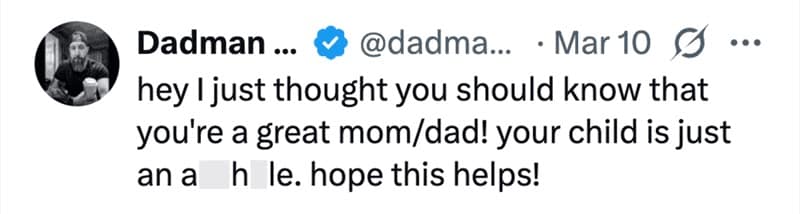 hey I just thought you should know that you're a great mom/dad! your child is just