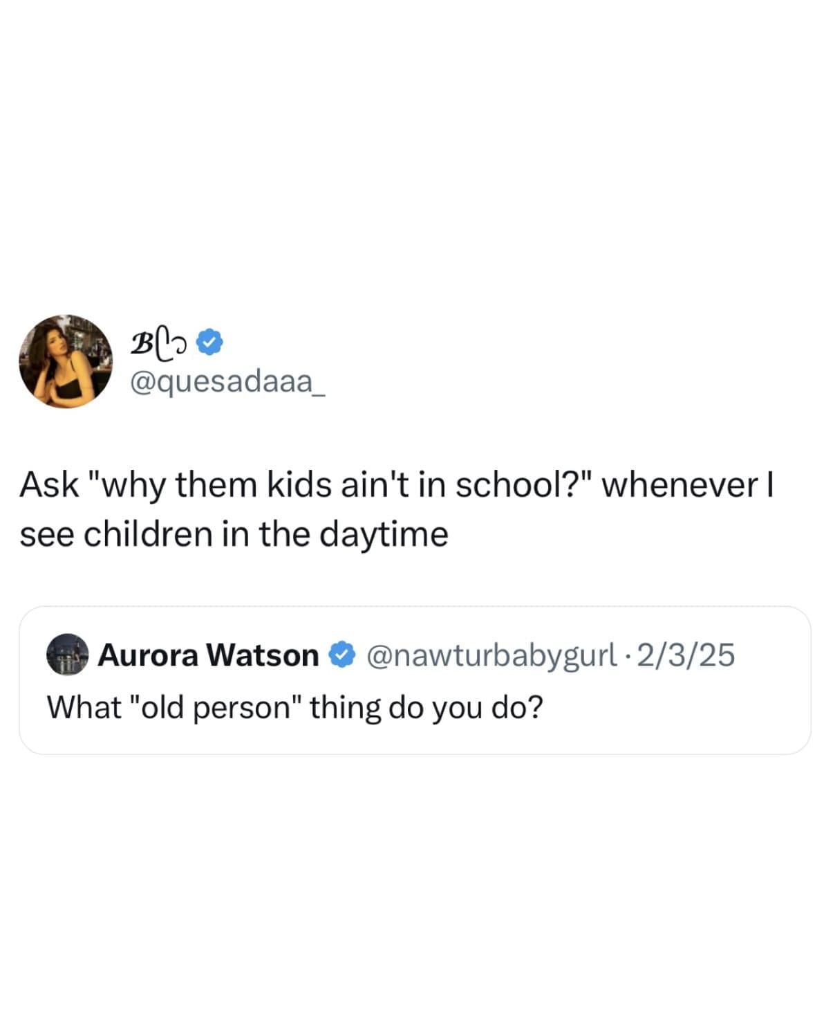 Ask "why them kids ain't in school?" whenever I see children in the daytime