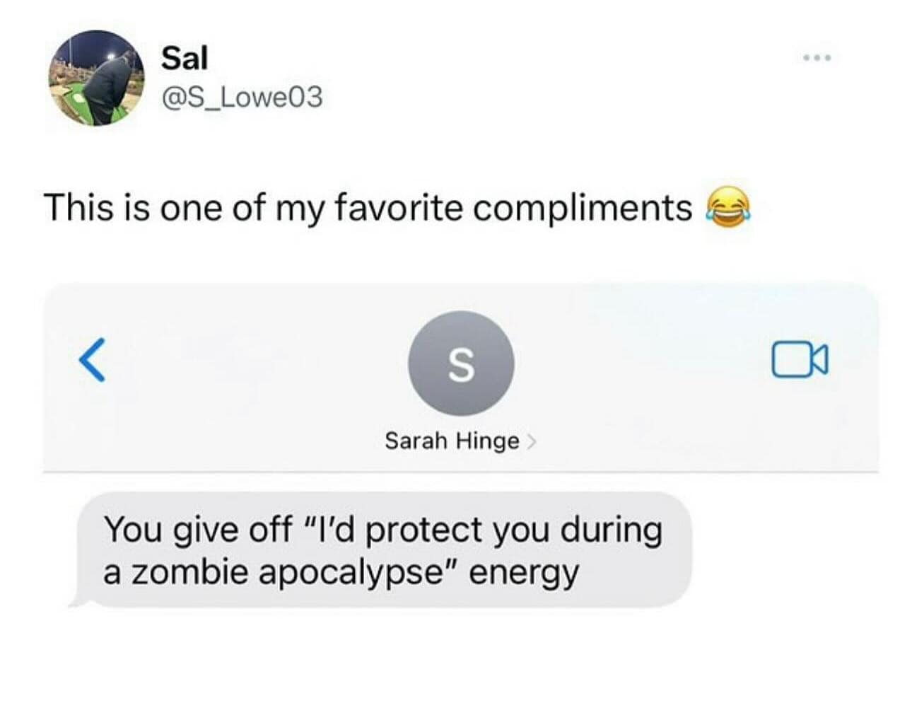 You give off "I'd protect you during a zombie apocalypse" energy