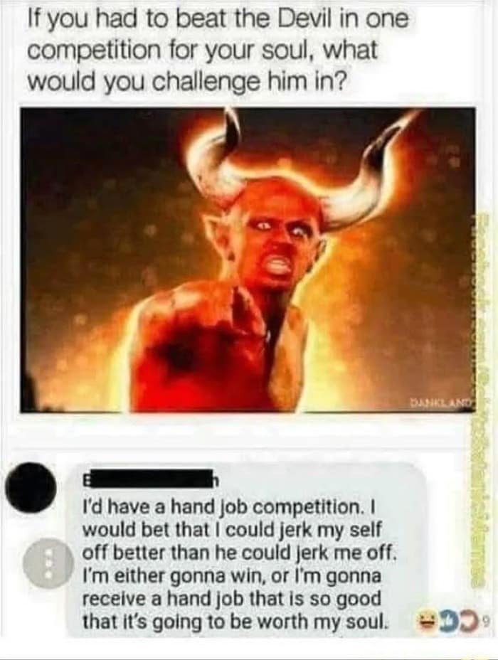 If you had to beat the Devil in one competition for your soul, what would you challenge him in?