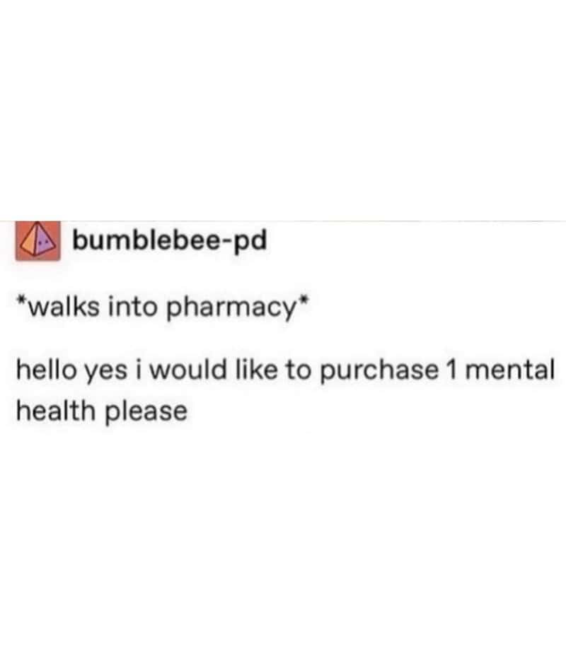 *walks into pharmacy* hello yes i would like to purchase 1 mental health please