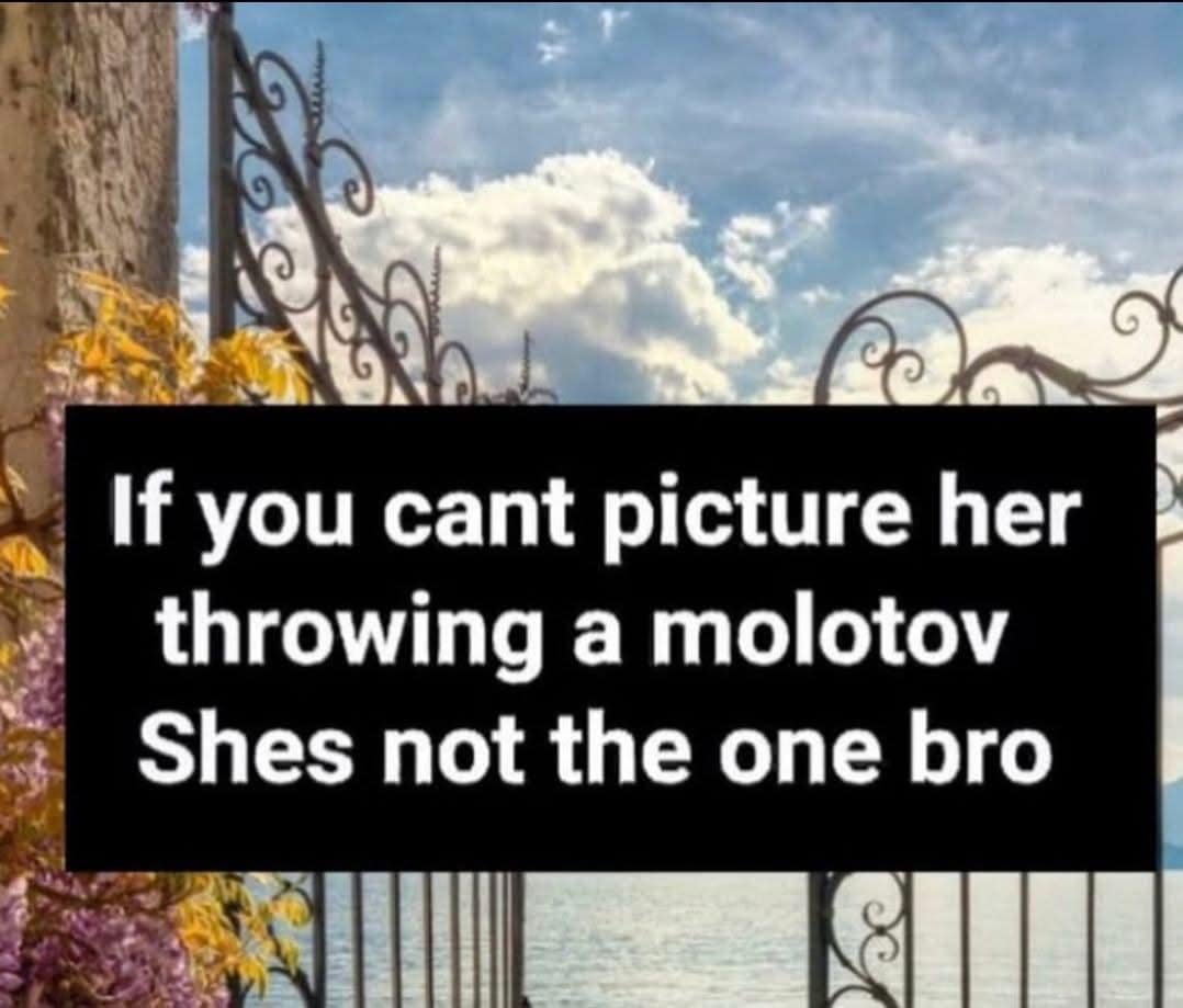 If you cant picture her throwing a molotov Shes not the one bro