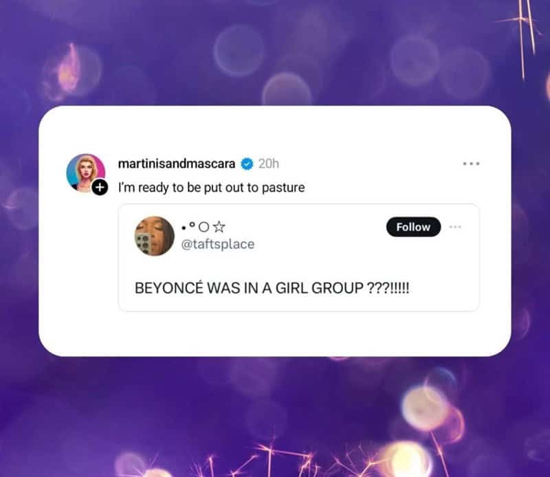 martinisandmascara • 20h I'm ready to be put out to pasture Follow @taftsplace BEYONCÉ WAS IN A GIRL GROUP ???!!!!!