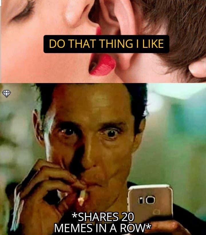 DO THAT THING I LIKE *SHARES 20 MEMES IN A ROW*