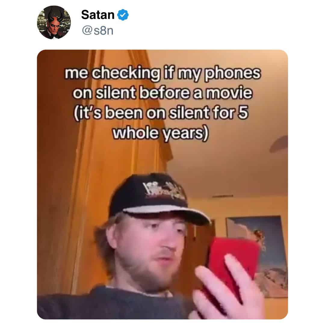 Satan © @s8n me checking if my phones on silent before a movie (it's been on silent for 5 whole years
