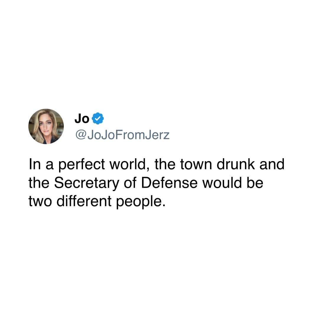 JoB @JoJoFromJerz In a perfect world, the town drunk and the Secretary of Defense would be two different people.