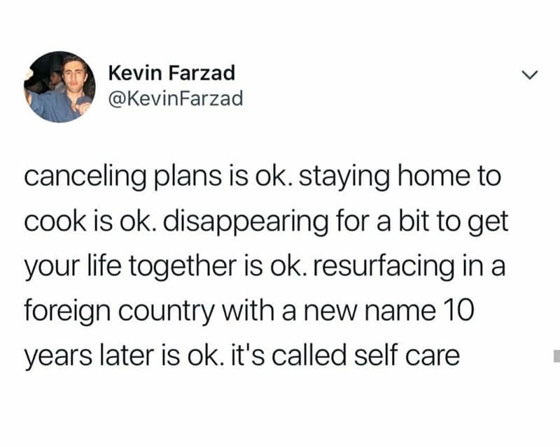 canceling plans is ok. staying home to cook is ok. disappearing for a bit to get your life together is ok. resurfacing in a foreign country with a new name 10 years later is ok. it's called self care
