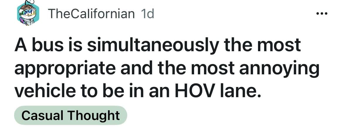 A bus is simultaneously the most appropriate and the most annoying vehicle to be in an HOV lane.