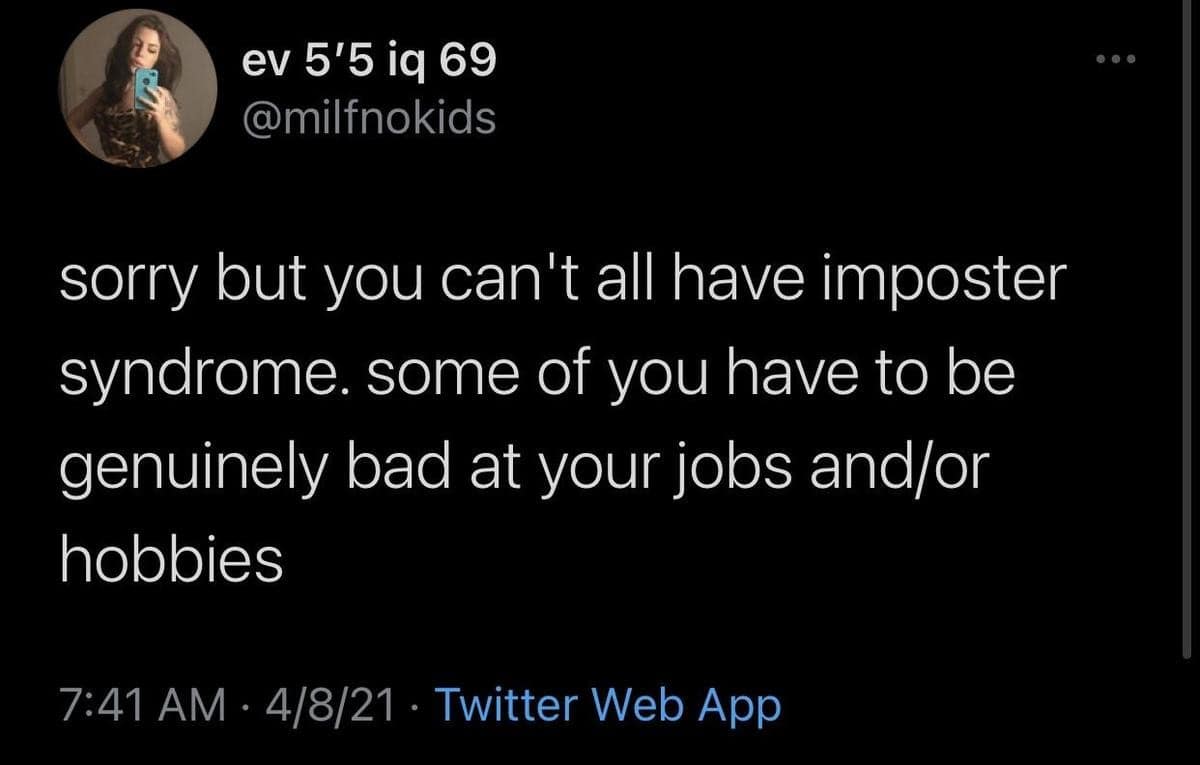 ev 5'5 iq 69 @milfnokids sorry but you can't all have imposter syndrome. some of vou have to be genuinely bad at your jobs and/or hobbies 7:41 AM • 4/8/21 • Twitter Web App