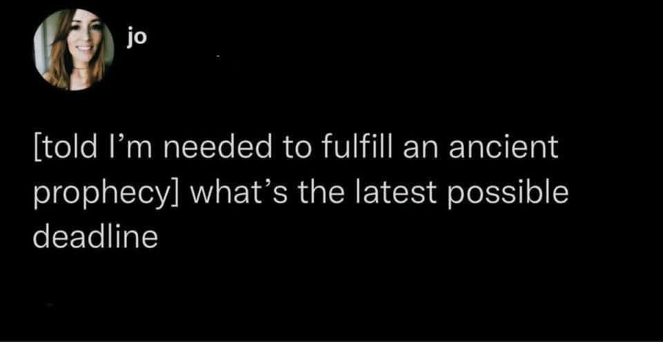 jo [told I'm needed to fulfill an ancient prophecy] what's the latest possible deadline