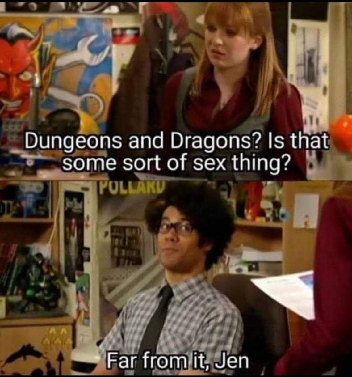 Dungeons and Dragons? Is that some sort of sex thing? POLLAKU Far from it, Jen