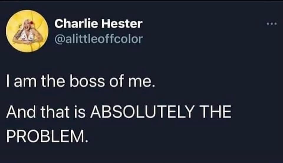Charlie Hester @alittleoffcolor 1 am the boss of me. And that is ABSOLUTELY THE PROBLEM.