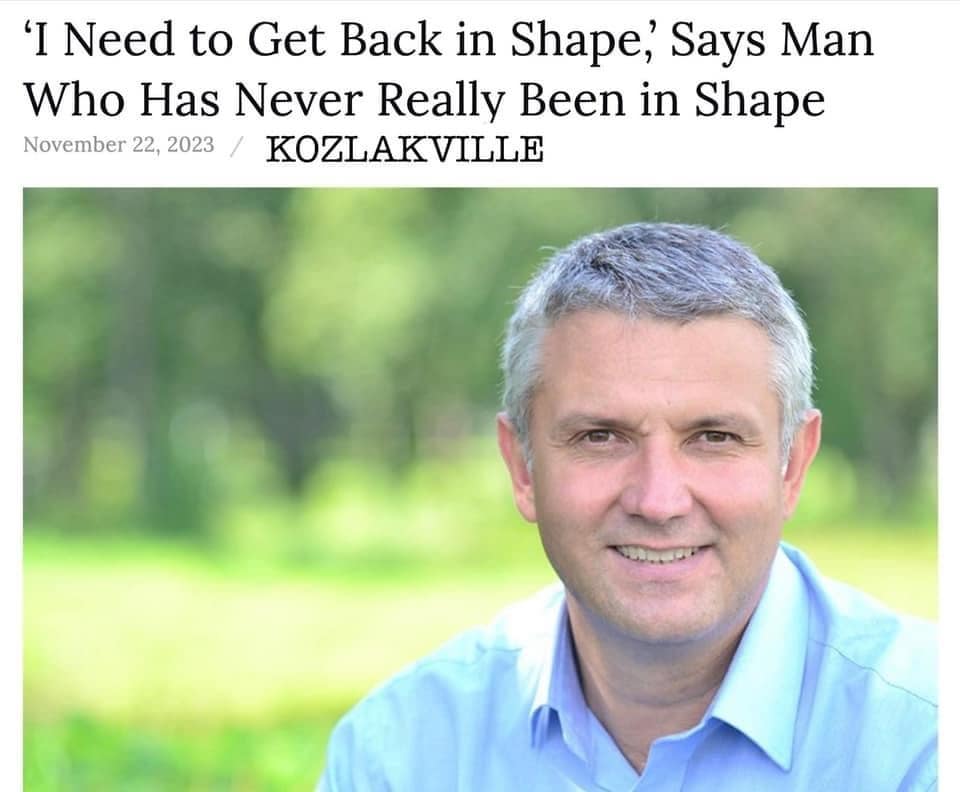 I Need to Get Back in Shape; Says Man Who Has Never Really Been in Shape November 22, 2023 / KOZLAKVILLE