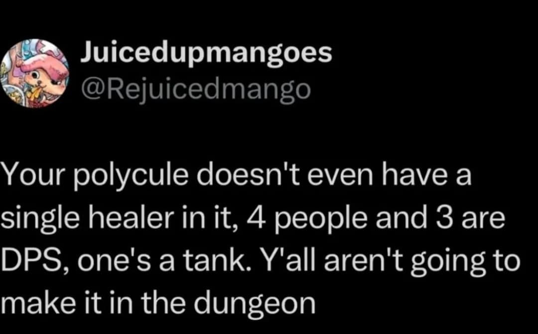 Juicedupmangoes @Rejuicedmango Your polycule doesn't even have a single healer in it, 4 people and 3 are DPS, one's a tank. Y'all aren't going to make it in the dungeon