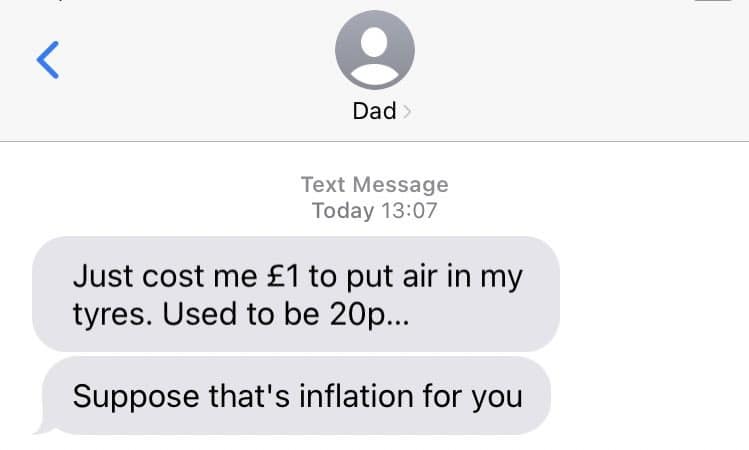 ( Dad Text Message Today 13:07 Just cost me £1 to put air in my tyres. Used to be 20p... Suppose that's inflation for you