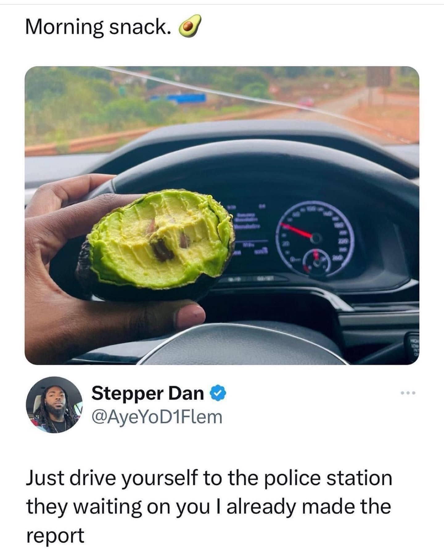 Morning snack. Stepper Dan @AyeYoD1Flem Just drive yourself to the police station they waiting on you I already made the report