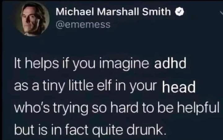 Michael Marshall Smith @ememess It helps if you imagine adhd as a tiny little elf in your head who's trying so hard to be helpful but is in fact quite drunk.