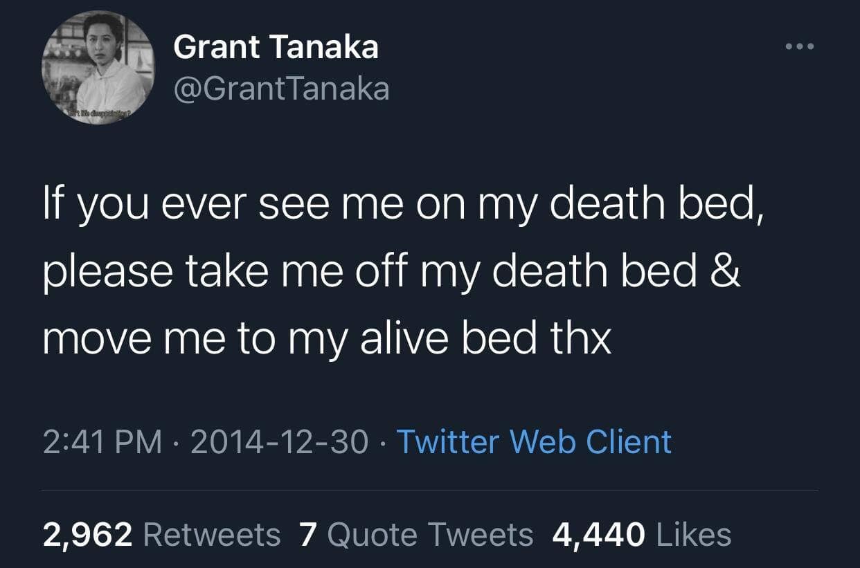 If you ever see me on my death bed, please take me off my death bed & move me to my alive bed thx