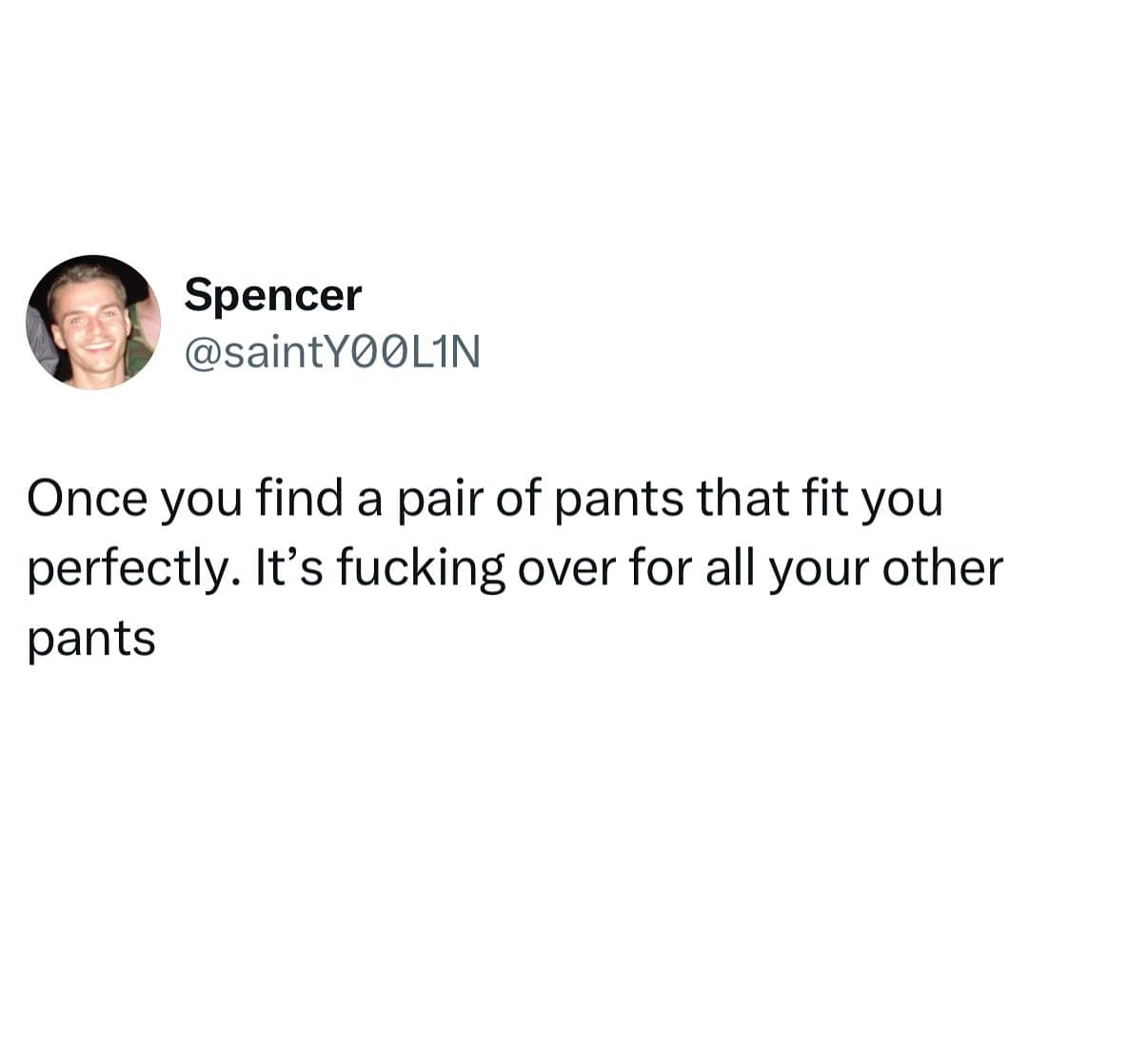 Once you find a pair of pants that fit you perfectly.