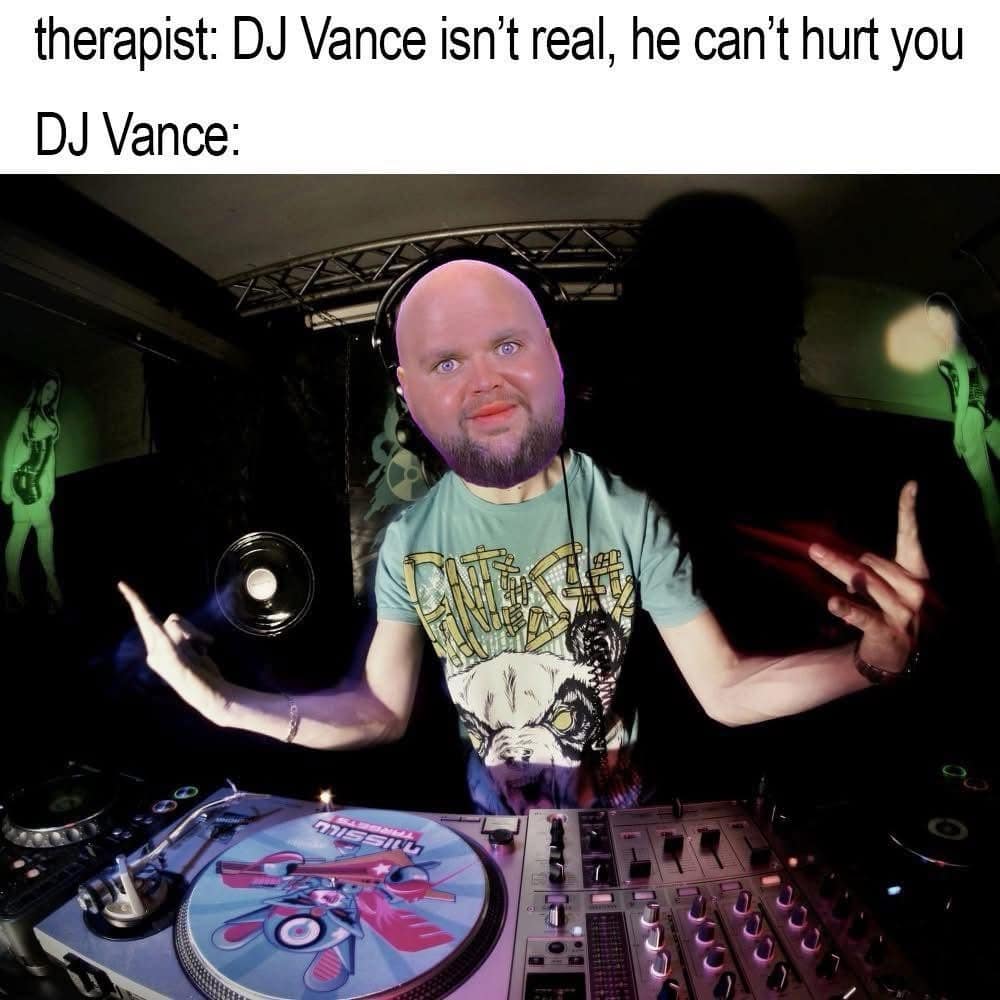 therapist: DJ Vance isn't real, he can't hurt you DJ Vance: