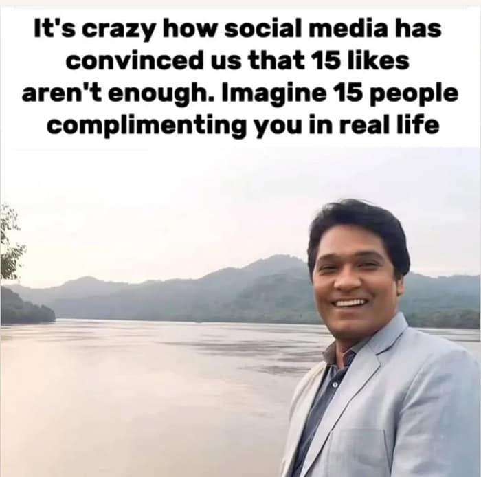 It's crazy how social media has convinced us that 15 likes aren't enough. Imagine 15 people complimenting you in real life