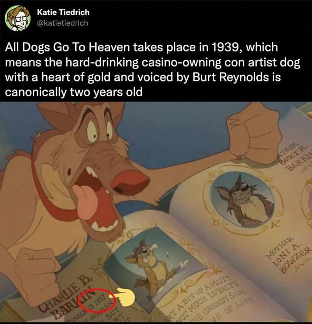 All Dogs Go To Heaven takes place in 1939, which means the hard-drinking casino-owning con artist dog with a heart of gold and voiced by Burt Reynolds is canonically two years old