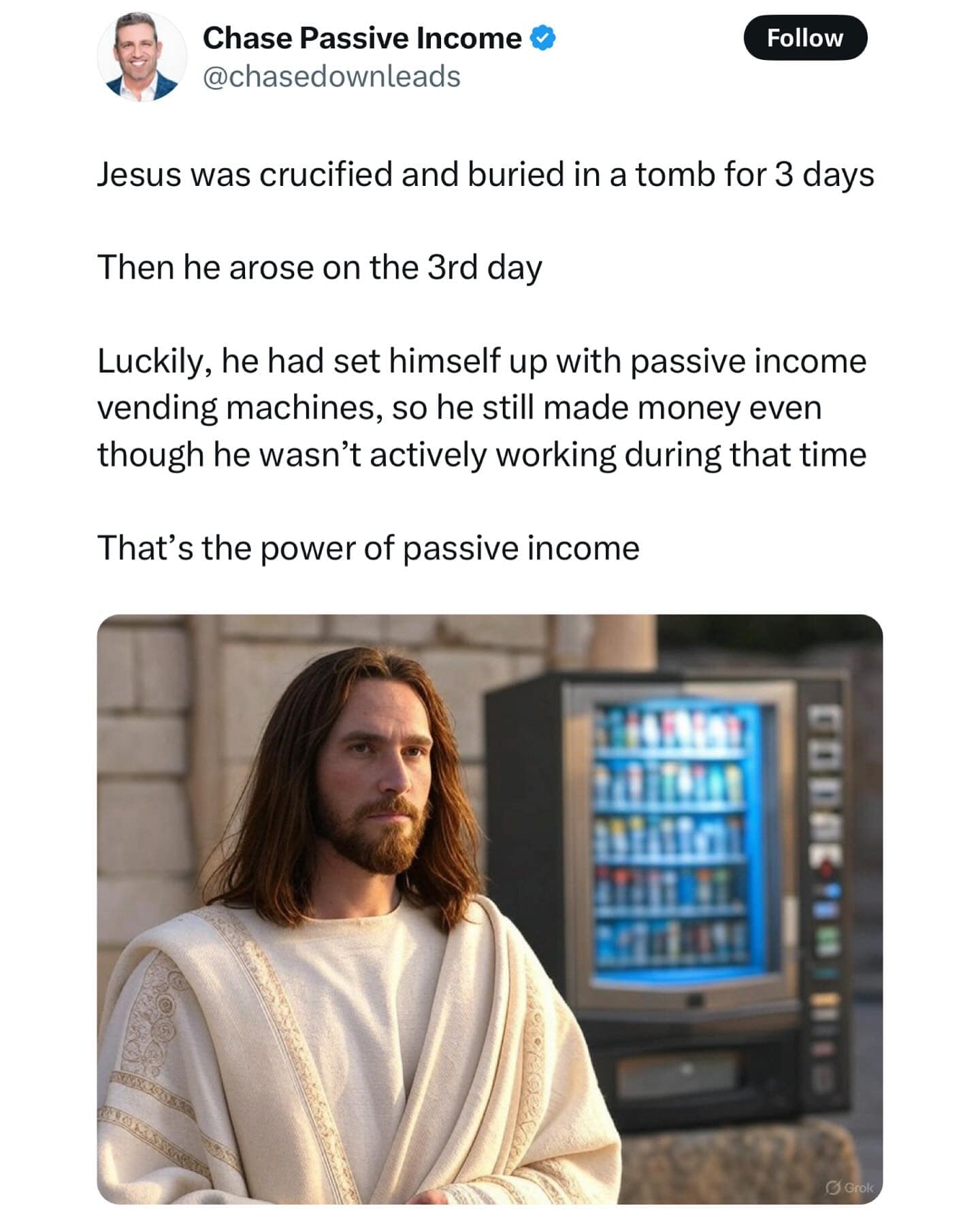Jesus was crucified and buried in a tomb for 3 days Then he arose on the 3rd day Luckily, he had set himself up with passive income vending machines, so he still made money even though he wasn't actively working during that time That's the power of passive income