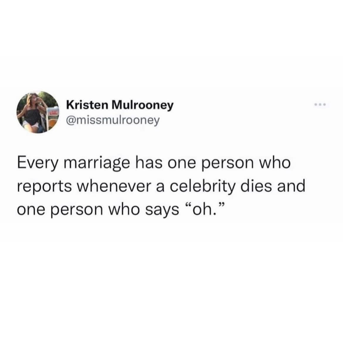 Every marriage has one person who reports whenever a celebrity dies and one person who says "oh."