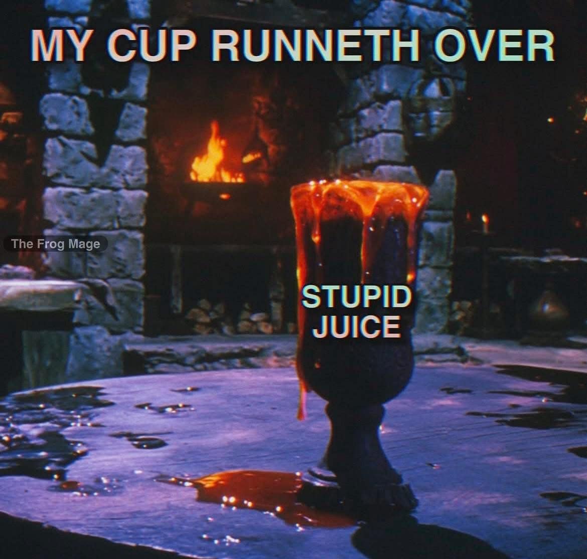 MY CUP RUNNETH OVER The Frog Mage STUPID JUICE