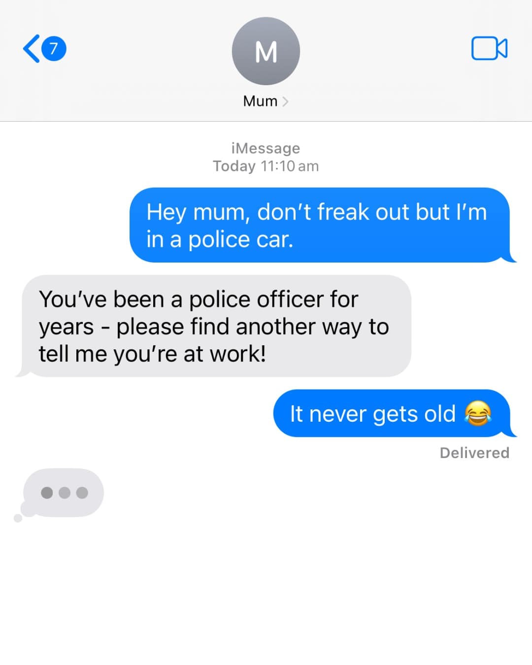 Hey mum, don't freak out but I'm in a police car. You've been a police officer for years - please find another way to tell me you're at work! It never gets old