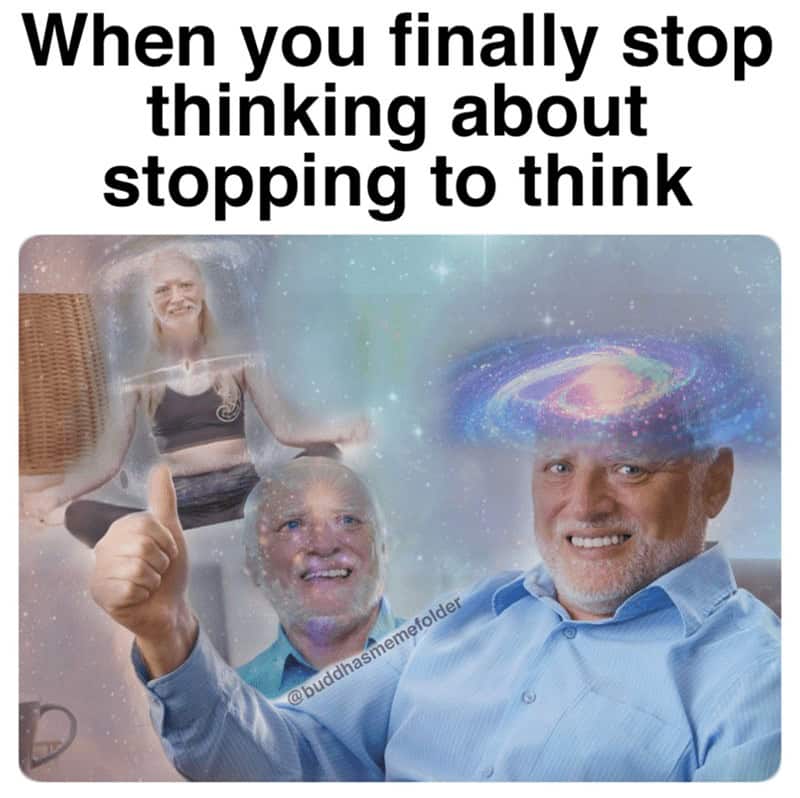 When you finally stop thinking about stopping to think