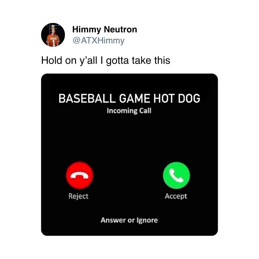 Himmy Neutron @ATXHimmy Hold on y'all I gotta take this BASEBALL GAME HOT DOG Incoming Call Reject Accept Answer or Ignore
