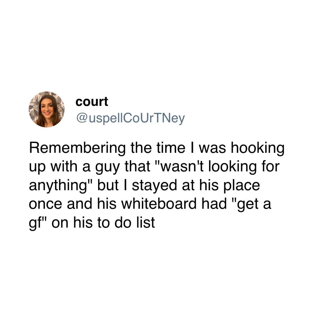 Remembering the time I was hooking up with a guy that "wasn't looking for anything" but I stayed at his place once and his whiteboard had "get a gf" on his to do list