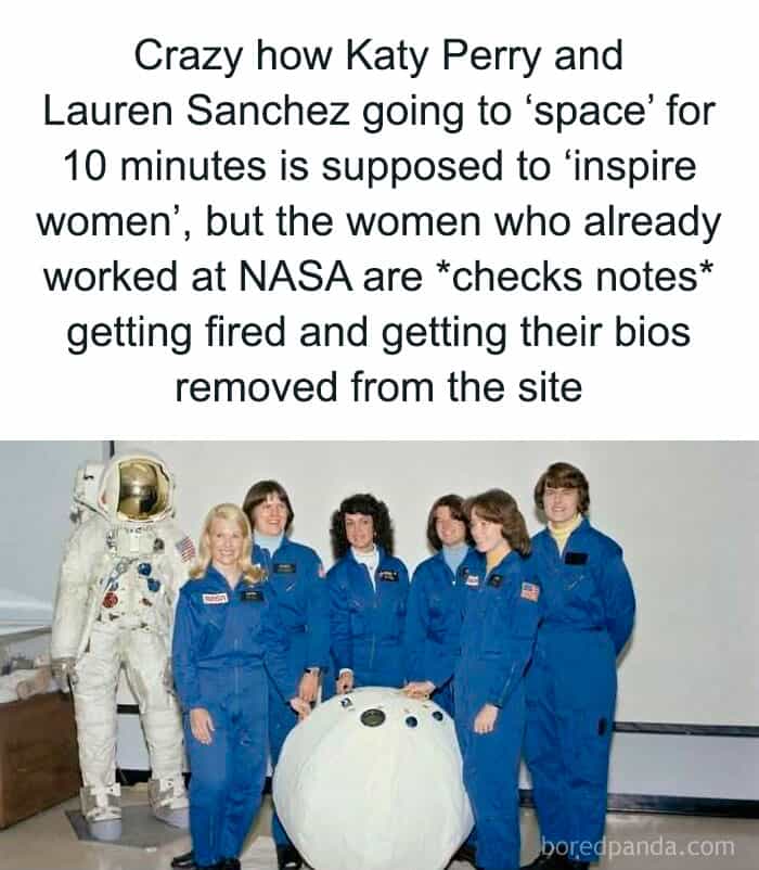 Crazy how Katy Perry and Lauren Sanchez going to 'space' for 10 minutes is supposed to 'inspire women', but the women who already worked at NASA are *checks notes* getting fired and getting their bios removed from the