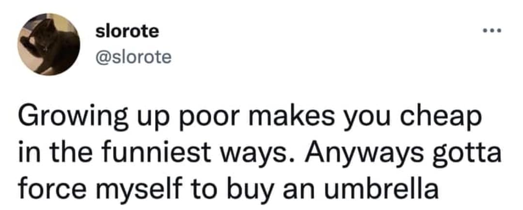 slorote @slorote .•• Growing up poor makes you cheap in the funniest ways. Anyways gotta force myself to buy an umbrella
