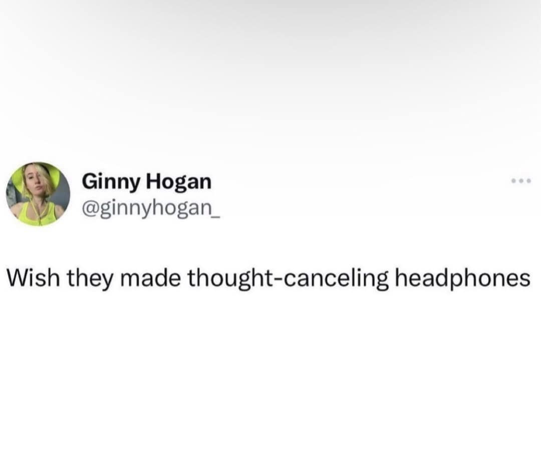 Ginny Hogan @ginnyhogan_ Wish they made thought-canceling headphones
