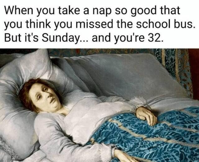 When you take a nap so good that you think you missed the school bus. But it's Sunday... and you're 32.