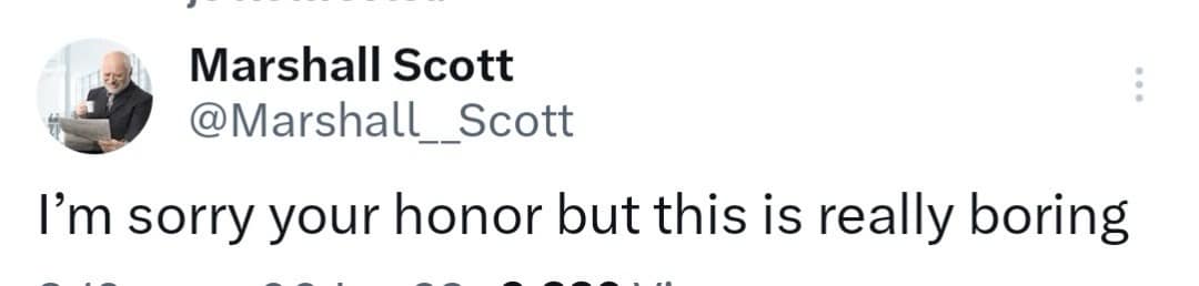 Marshall Scott @Marshall Scott I'm sorry your honor but this is really boring