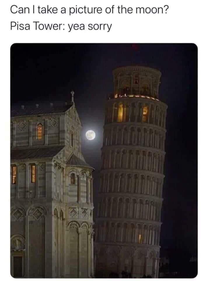 Can I take a picture of the moon? Pisa Tower: yea sorry