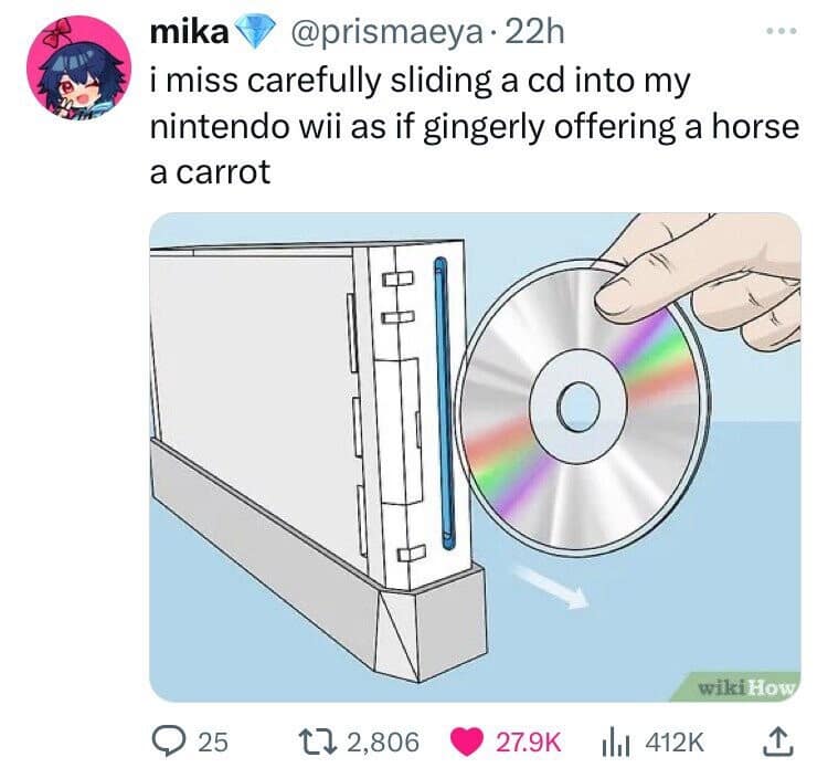 mika @prismaeya • 22h i miss carefully sliding a cd into my nintendo wii as if gingerly offering a horse a carrot 25 t7 2,806 27.9K wiki How ill 412K