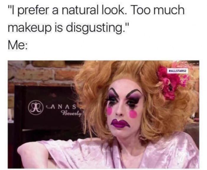 "I prefer a natural look. Too much makeup is disgusting." Me: BALLSTARSE CAN AS Neverly